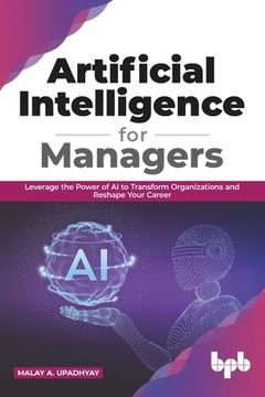 portada Artificial Intelligence for Managers: Leverage the Power of AI to Transform Organizations & Reshape Your Career (English Edition) (in English)