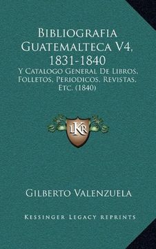 portada Bibliografia Guatemalteca v4, 1831-1840: Y Catalogo General de Libros, Folletos, Periodicos, Revistas, Etc. (1840)
