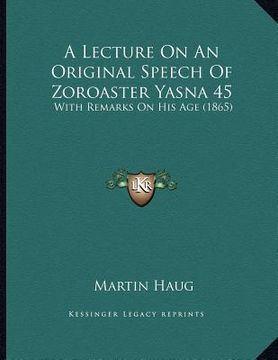 portada a lecture on an original speech of zoroaster yasna 45: with remarks on his age (1865) (en Inglés)