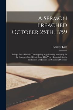 portada A Sermon Preached October 25th, 1759 [microform]: Being a Day of Public Thanksgiving Appointed by Authority for the Success of the British Arms This Y (en Inglés)