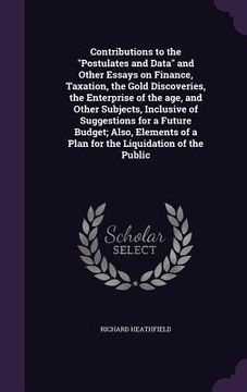 portada Contributions to the "Postulates and Data" and Other Essays on Finance, Taxation, the Gold Discoveries, the Enterprise of the age, and Other Subjects, (en Inglés)
