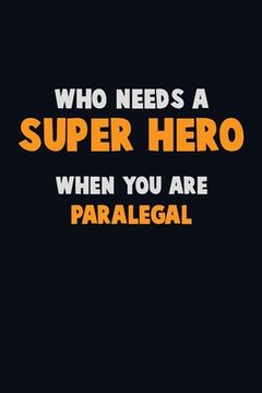 portada Who Need A SUPER HERO, When You Are Paralegal: 6X9 Career Pride 120 pages Writing Notebooks (en Inglés)