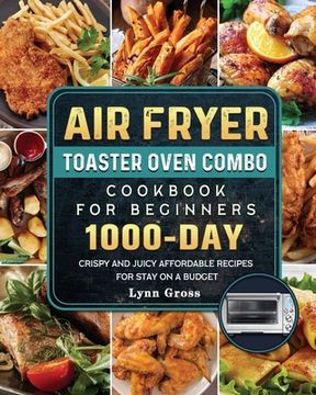 portada Air Fryer Toaster Oven Combo Cookbook for Beginners: 1000-Days Crispy and Juicy Affordable Recipes for Stay on a Budget (en Inglés)