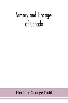 portada Armory and lineages of Canada, comprising the lineage of prominent and pioneer Canadians with descriptions and illustrations of their coat of armor, o (en Inglés)