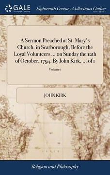 portada A Sermon Preached at St. Mary's Church, in Scarborough, Before the Loyal Volunteers ... on Sunday the 12th of October, 1794. By John Kirk, ... of 1; V (en Inglés)