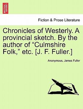 portada chronicles of westerly. a provincial sketch. by the author of "culmshire folk," etc. [j. f. fuller.] (en Inglés)