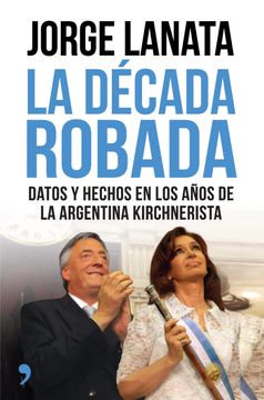 portada La Década Robada: Datos y Hechos en los Años de la Argentina Kirchnerista