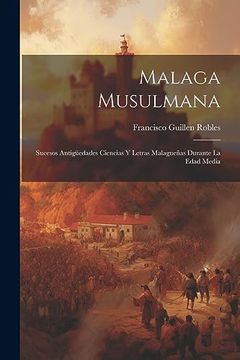 portada Malaga Musulmana: Sucesos Antigüedades Ciencias y Letras Malagueñas Durante la Edad Media (in Spanish)