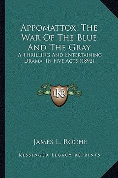 portada appomattox, the war of the blue and the gray: a thrilling and entertaining drama, in five acts (1892) (en Inglés)