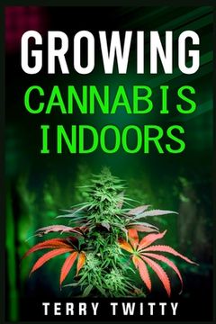 portada Growing Cannabis Indoors: Grow Your Own Marijuana Indoors Using This Easy-to-Follow Guide (2022 Crash Course for Beginners) 