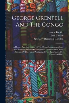 portada George Grenfell And The Congo: A History And Description Of The Congo Independent State And Adjoining Districts Of Congoland, Together With Some Acco (en Inglés)