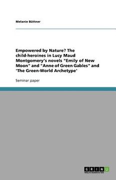 portada empowered by nature? the child-heroines in lucy maud montgomery's novels "emily of new moon" and "anne of green gables" and 'the green-world archetype