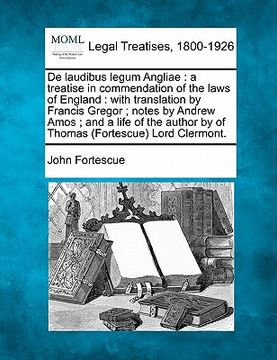 portada de laudibus legum angliae: a treatise in commendation of the laws of england: with translation by francis gregor; notes by andrew amos; and a lif