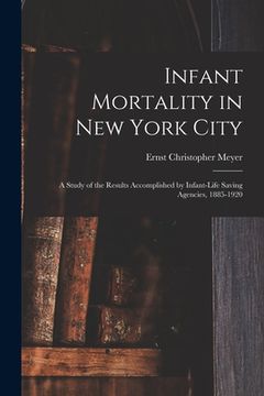 portada Infant Mortality in New York City: a Study of the Results Accomplished by Infant-life Saving Agencies, 1885-1920 (en Inglés)