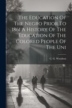 portada The Education Of The Negro Prior To 1861 A History Of The Education Of The Colored People Of The Uni (en Inglés)
