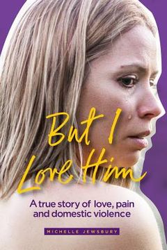 portada But I Love Him: A true story of love, pain and domestic violence