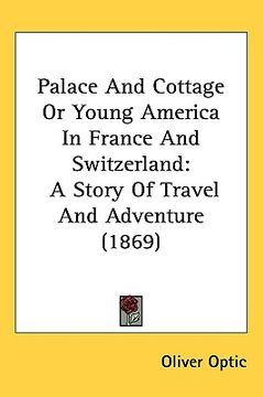 portada palace and cottage or young america in france and switzerland: a story of travel and adventure (1869) (en Inglés)