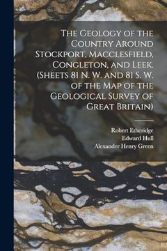portada The Geology of the Country Around Stockport, Macclesfield, Congleton, and Leek. (Sheets 81 n. W. And 81 s. W. Of the map of the Geological Survey of Great Britain) (en Inglés)