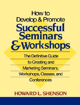 portada how to develop and promote successful seminars and workshops: the definitive guide to creating and marketing seminars, workshops, classes, and confere (en Inglés)