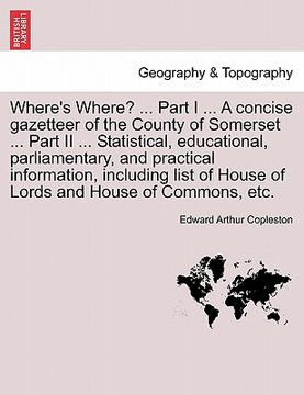 portada where's where? ... part i ... a concise gazetteer of the county of somerset ... part ii ... statistical, educational, parliamentary, and practical inf (en Inglés)