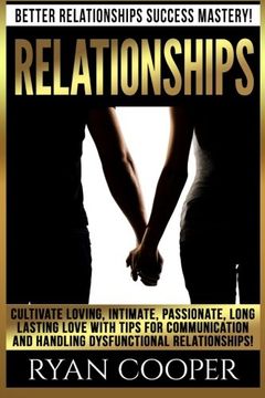 portada Relationships: Better Relationships Success Mastery! Cultivate Loving, Intimate, Passionate, Long Lasting Love With Tips For Communication And Handling Dysfunctional Relationships!