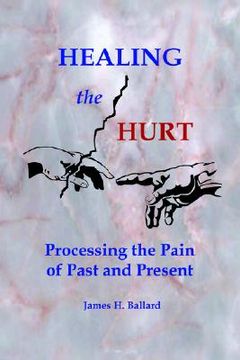 portada healing the hurt: processing the pain of past and present (en Inglés)