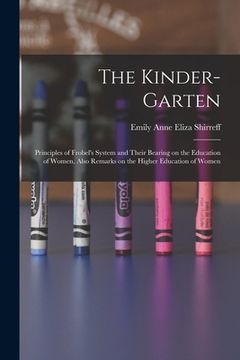 portada The Kinder-garten: Principles of Frobel's System and Their Bearing on the Education of Women, Also Remarks on the Higher Education of Wom