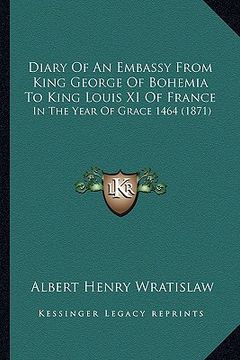 portada diary of an embassy from king george of bohemia to king louis xi of france: in the year of grace 1464 (1871)