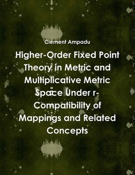 portada Higher-Order Fixed Point Theory in Metric and Multiplicative Metric Space Under r-Compatibility of Mappings and Related Concepts