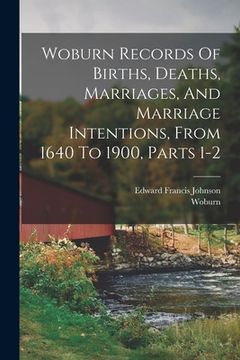 portada Woburn Records Of Births, Deaths, Marriages, And Marriage Intentions, From 1640 To 1900, Parts 1-2 (en Inglés)