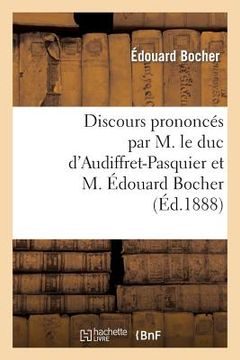 portada Discours Prononcés Par M. Le Duc d'Audiffret-Pasquier Et M. Édouard Bocher, Les 23 Et 28 Août 1888: , Suivis de Deux Lettres de Mgr Le Comte de Paris (in French)