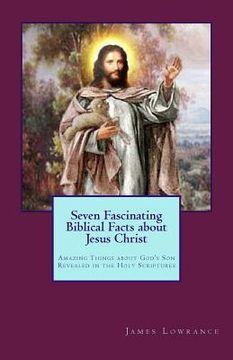 portada Seven Fascinating Biblical Facts about Jesus Christ: Amazing Things about God's Son Revealed in the Holy Scriptures (in English)