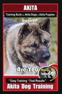 portada Akita Training Book for Akita Dogs & Akita Puppies By BoneUP DOG Training: Are You Ready to Bone Up? Easy Training * Fast Results Akita Dog Training