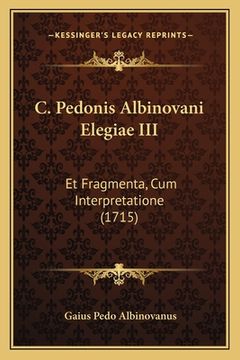 portada C. Pedonis Albinovani Elegiae III: Et Fragmenta, Cum Interpretatione (1715) (en Latin)