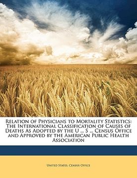 portada relation of physicians to mortality statistics: the international classification of causes of deaths as adopted by the u ... s ... census office and a (en Inglés)