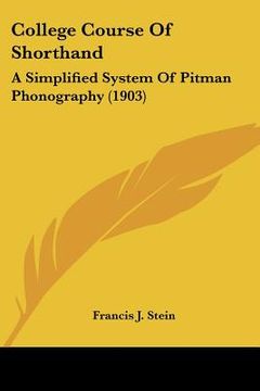 portada college course of shorthand: a simplified system of pitman phonography (1903) (in English)