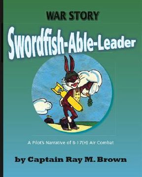 portada Swordfish-Able-Leader: A Pilot's Narrative of B-17(H) Air Combat (en Inglés)