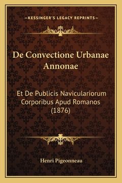portada De Convectione Urbanae Annonae: Et De Publicis Naviculariorum Corporibus Apud Romanos (1876) (in Latin)