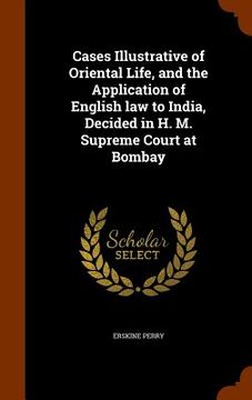 portada Cases Illustrative of Oriental Life, and the Application of English law to India, Decided in H. M. Supreme Court at Bombay (en Inglés)