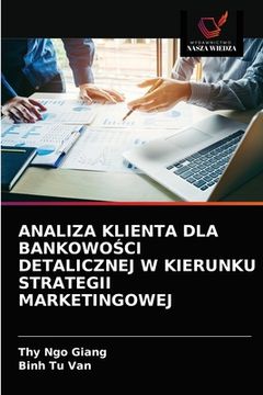 portada Analiza Klienta Dla BankowoŚci Detalicznej W Kierunku Strategii Marketingowej (en Polaco)