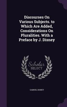 portada Discourses On Various Subjects. to Which Are Added, Considerations On Pluralities. With a Preface by J. Disney (en Inglés)