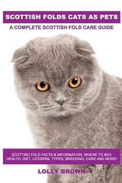 portada Scottish Folds Cats as Pets: Scottish Fold Facts & Information, where to buy, health, diet, lifespan, types, breeding, care and more! A Complete Sc (in English)