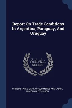 portada Report On Trade Conditions In Argentina, Paraguay, And Uruguay (en Inglés)