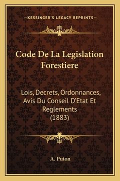 portada Code De La Legislation Forestiere: Lois, Decrets, Ordonnances, Avis Du Conseil D'Etat Et Reglements (1883) (in French)