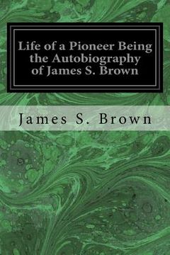 portada Life of a Pioneer Being the Autobiography of James S. Brown (en Inglés)