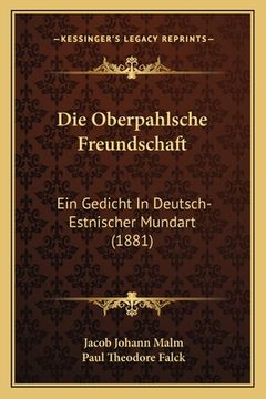 portada Die Oberpahlsche Freundschaft: Ein Gedicht In Deutsch-Estnischer Mundart (1881) (in German)