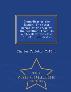 portada Drum-Beat of the Nation. The first period of the war of the rebellion, from its outbreak to the close of 1862 ... Illustrated. - War College Series (in English)