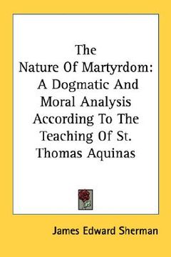 portada the nature of martyrdom: a dogmatic and moral analysis according to the teaching of st. thomas aquinas (en Inglés)