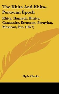 portada the khita and khita-peruvian epoch: khita, hamath, hittite, canaanite, etruscan, peruvian, mexican, etc. (1877) (en Inglés)