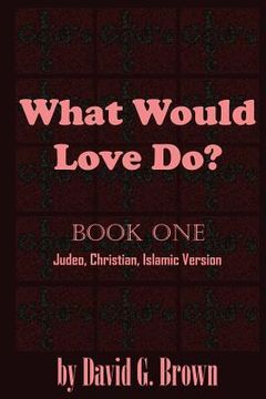portada What Would LOVE Do? Book-One: Judeo, Christian, Islamic Version (in English)